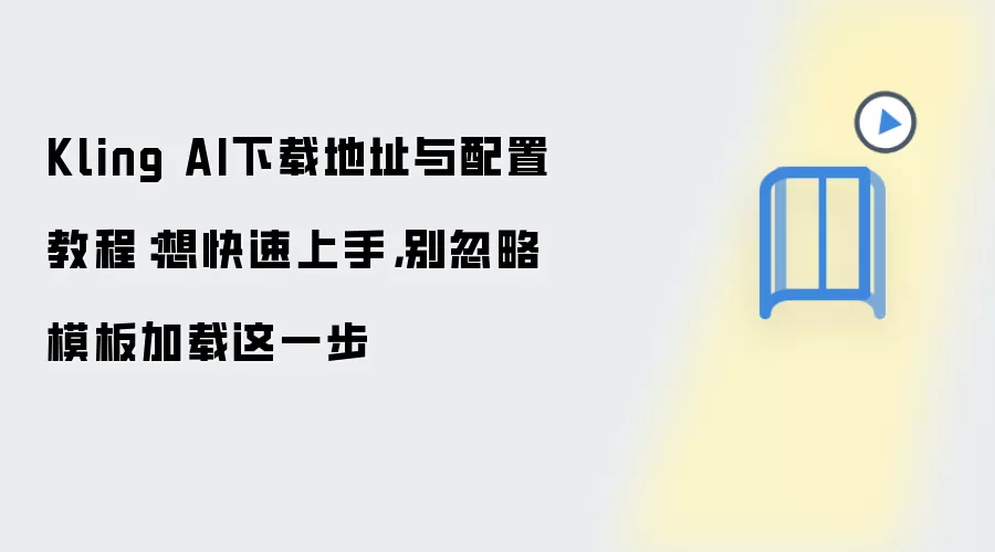 Kling AI下载地址与配置教程:想快速上手,别忽略模板加载这一步