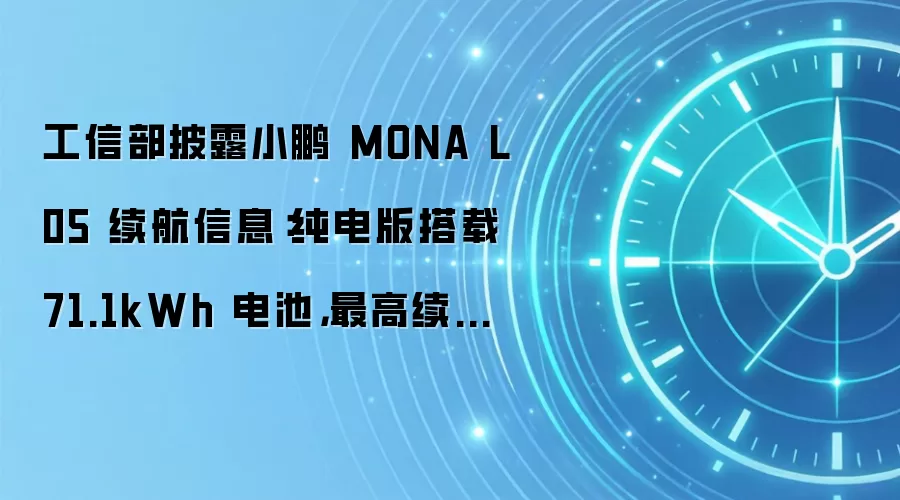 工信部披露小鹏 MONA L05 续航信息：纯电版搭载 71.1kWh 电池，最高续航 660km