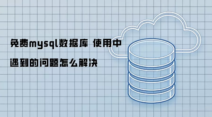免费mysql数据库 使用中遇到的问题怎么解决