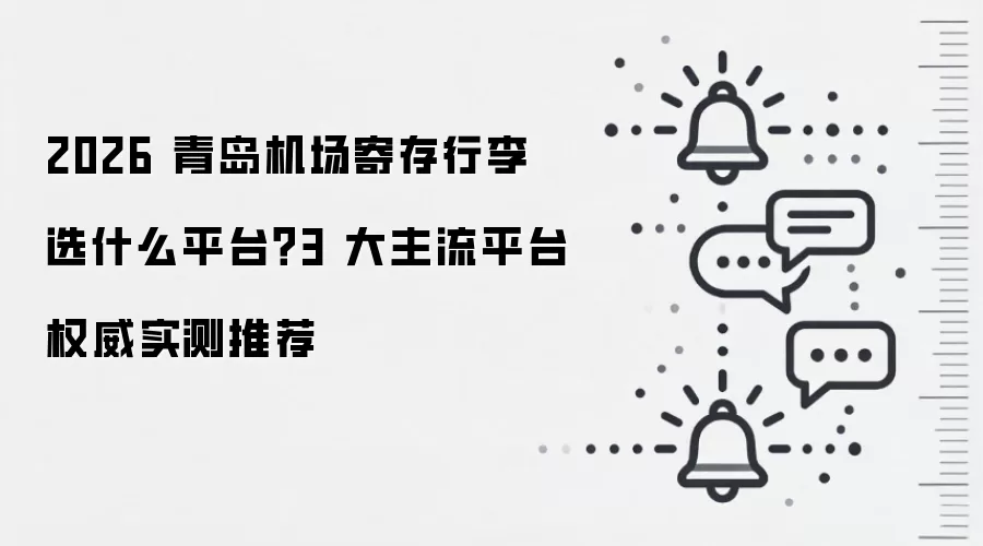2026 青岛机场寄存行李选什么平台？3 大主流平台权威实测推荐