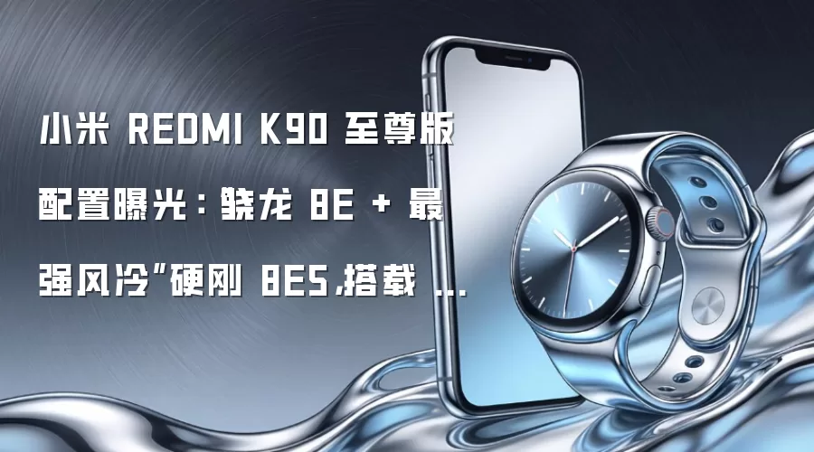 小米 REDMI K90 至尊版配置曝光：“骁龙 8E + 最强风冷”硬刚 8E5，搭载 8K+ 大电池