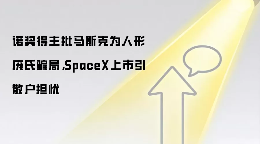 诺奖得主批马斯克为人形庞氏骗局,SpaceX上市引散户担忧