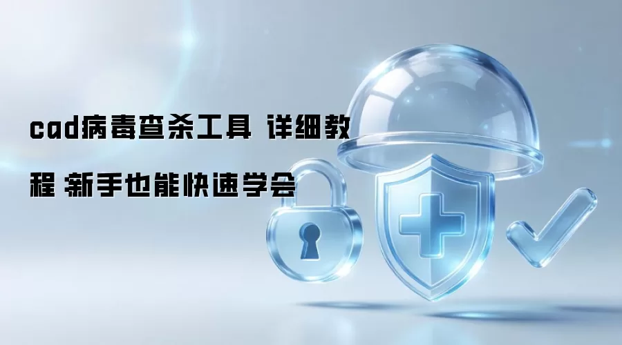 cad病毒查杀工具 详细教程:新手也能快速学会