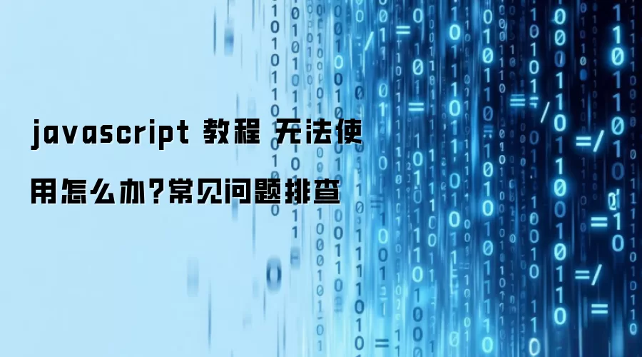 ja vascript 教程 无法使用怎么办?常见问题排查