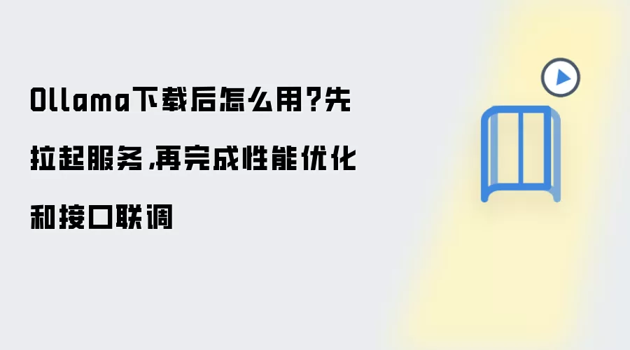 Ollama下载后怎么用？先拉起服务，再完成性能优化和接口联调
