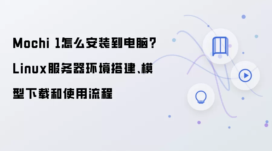 Mochi 1怎么安装到电脑?Linux服务器环境搭建、模型下载和使用流程