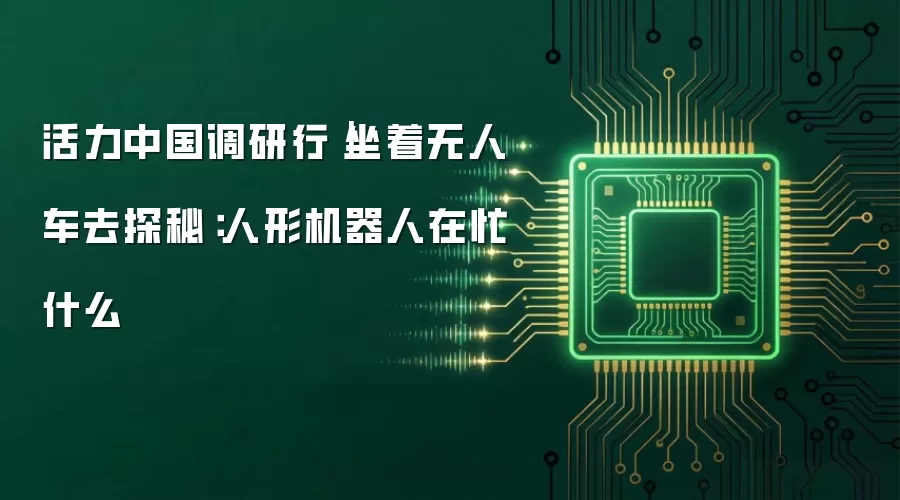 活力中国调研行｜坐着无人车去探秘：人形机器人在忙什么