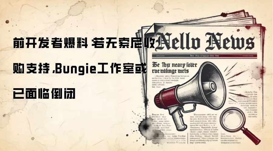 前开发者爆料:若无索尼收购支持,Bungie工作室或已面临倒闭