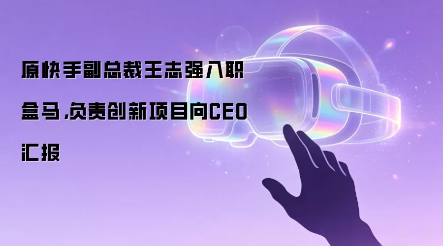 原快手副总裁王志强入职盒马，负责创新项目向CEO汇报