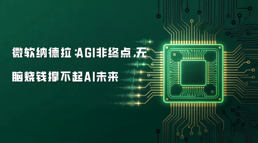微软纳德拉：AGI非终点，无脑烧钱撑不起AI未来