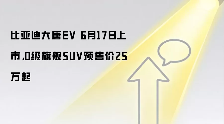 比亚迪大唐EV 6月17日上市，D级旗舰SUV预售价25万起