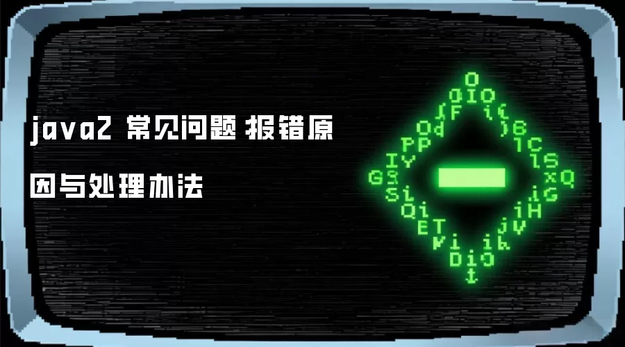 ja va2 常见问题:报错原因与处理办法