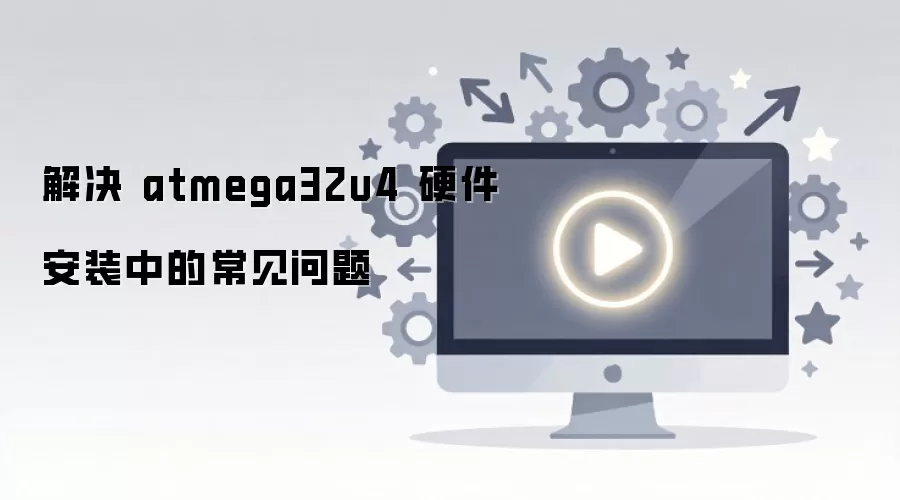 解决 atmega32u4 硬件安装中的常见问题