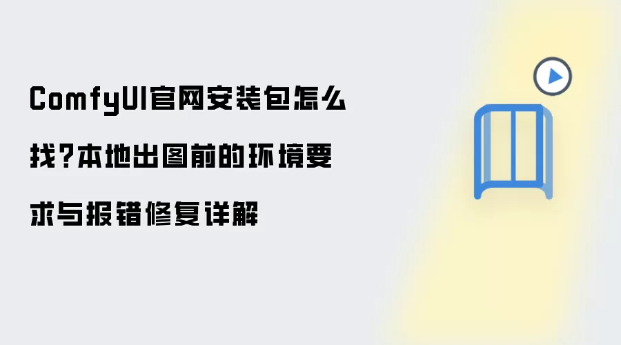 ComfyUI官网安装包怎么找?本地出图前的环境要求与报错修复详解
