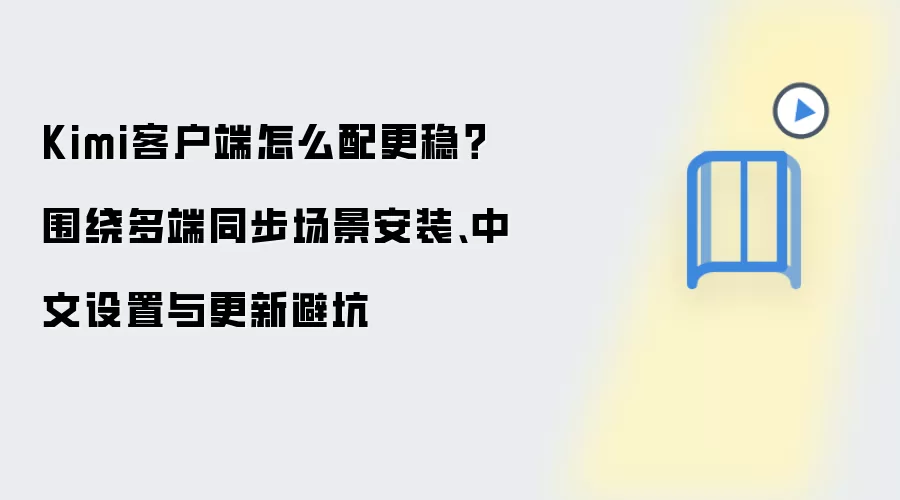 Kimi客户端怎么配更稳？围绕多端同步场景安装、中文设置与更新避坑