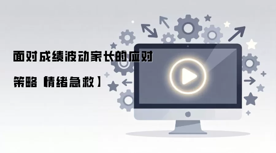 面对成绩波动家长的应对策略【情绪急救】