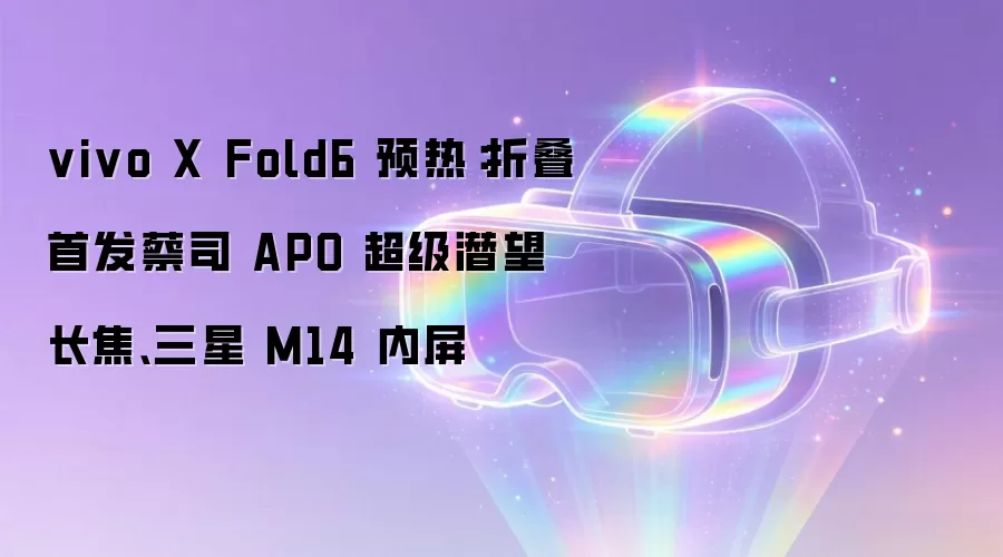 vivo X Fold6 预热：折叠首发蔡司 APO 超级潜望长焦、三星 M14 内屏