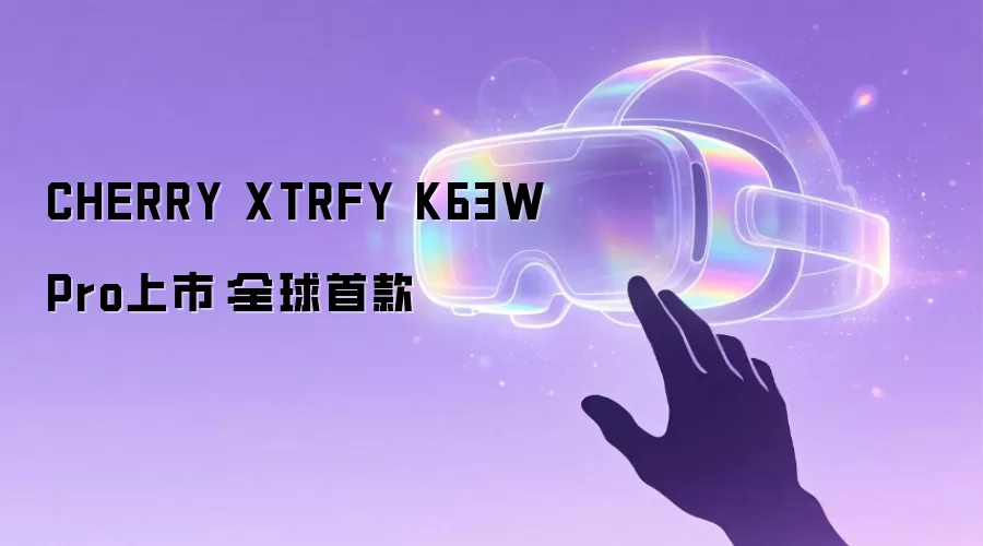 CHERRY XTRFY K63W Pro上市：全球首款