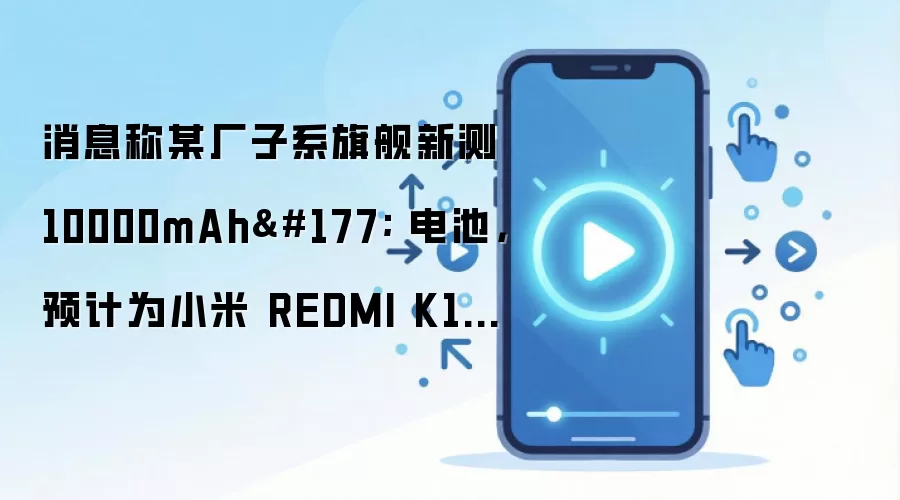 消息称某厂子系旗舰新测 10000mAh± 电池,预计为小米 REDMI K100 系列