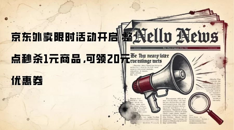 京东外卖限时活动开启:整点秒杀1元商品,可领20元优惠券