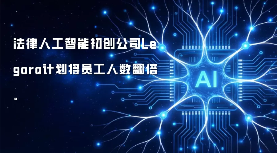 法律人工智能初创公司Legora计划将员工人数翻倍。