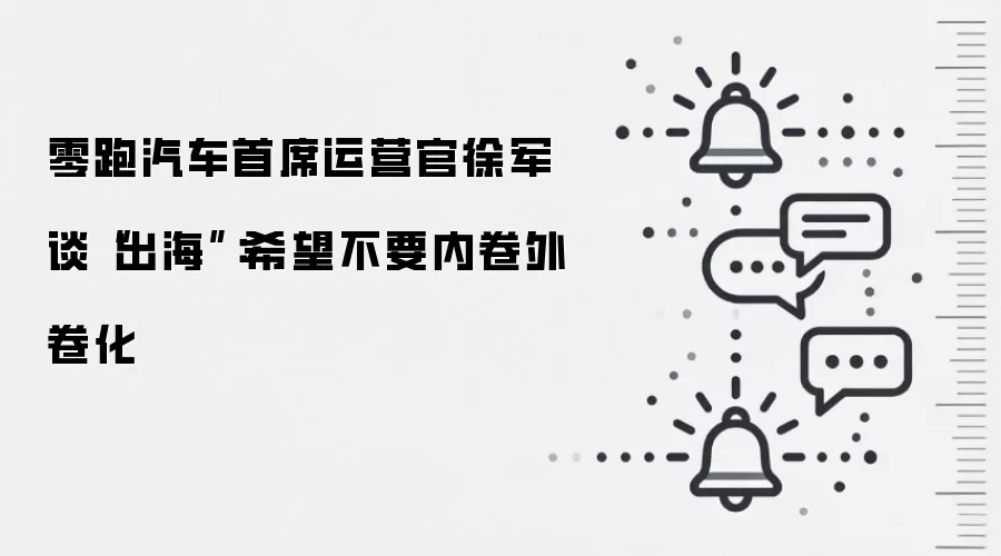 零跑汽车首席运营官徐军谈“出海”：希望不要内卷外卷化