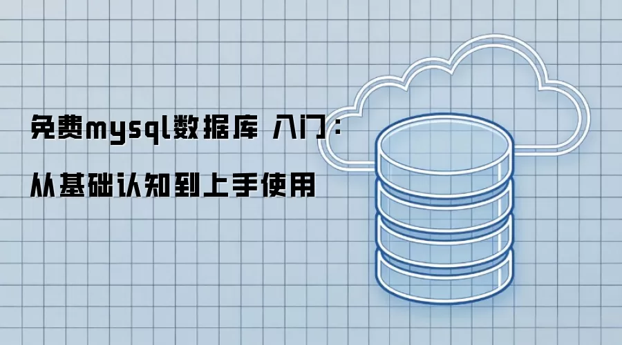 免费mysql数据库 入门:从基础认知到上手使用
