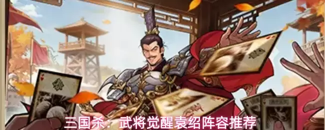 三国杀：武将觉醒袁绍阵容推荐