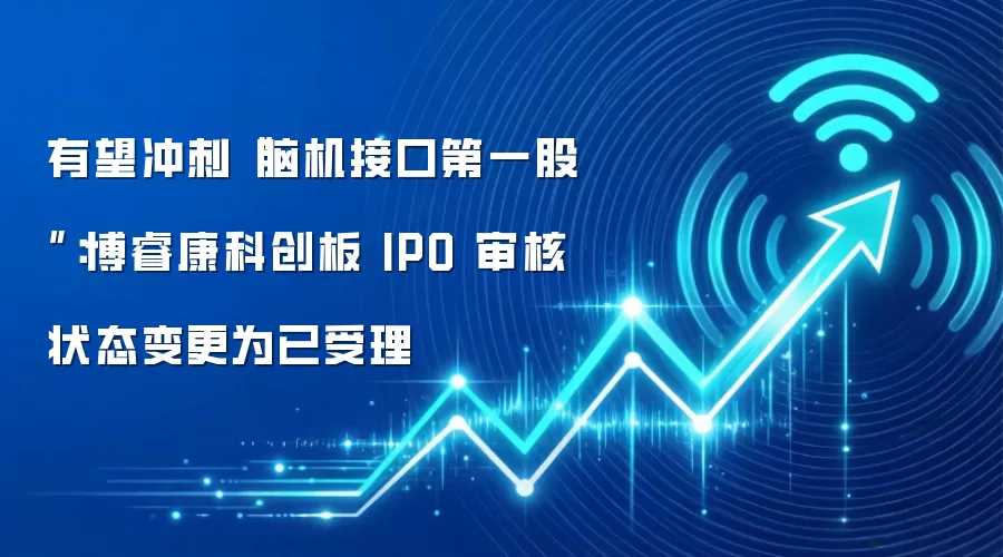 有望冲刺“脑机接口第一股”:博睿康科创板 IPO 审核状态变更为已受理