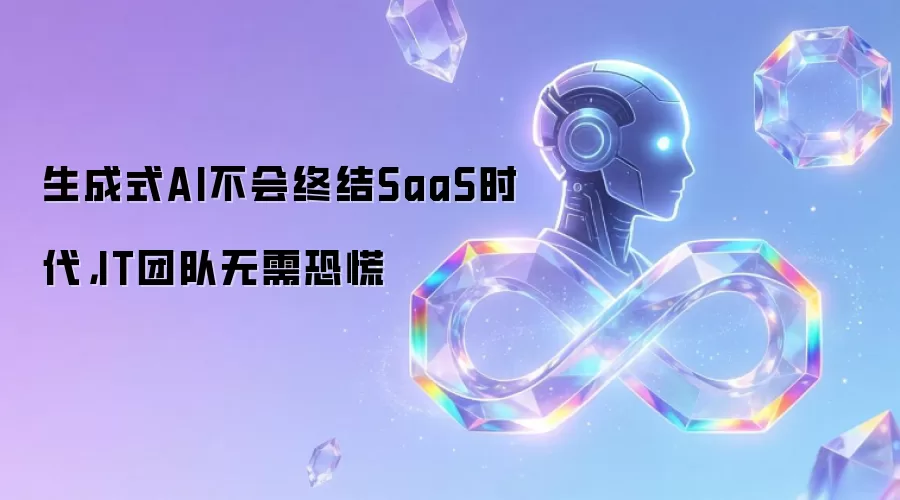 生成式AI不会终结SaaS时代,IT团队无需恐慌