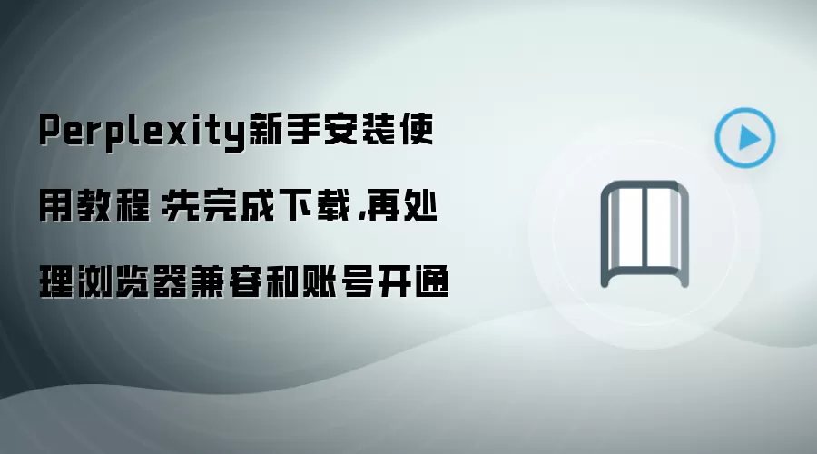 Perplexity新手安装使用教程:先完成下载,再处理浏览器兼容和账号开通