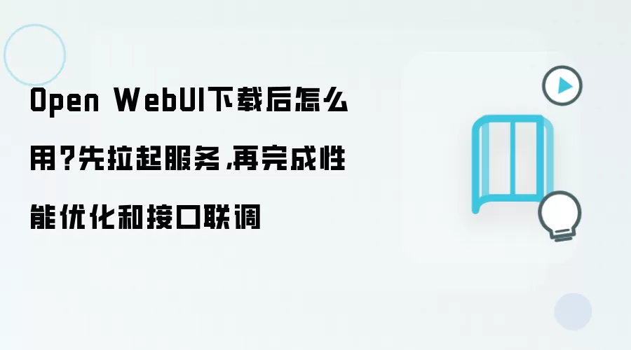 Open WebUI下载后怎么用?先拉起服务,再完成性能优化和接口联调