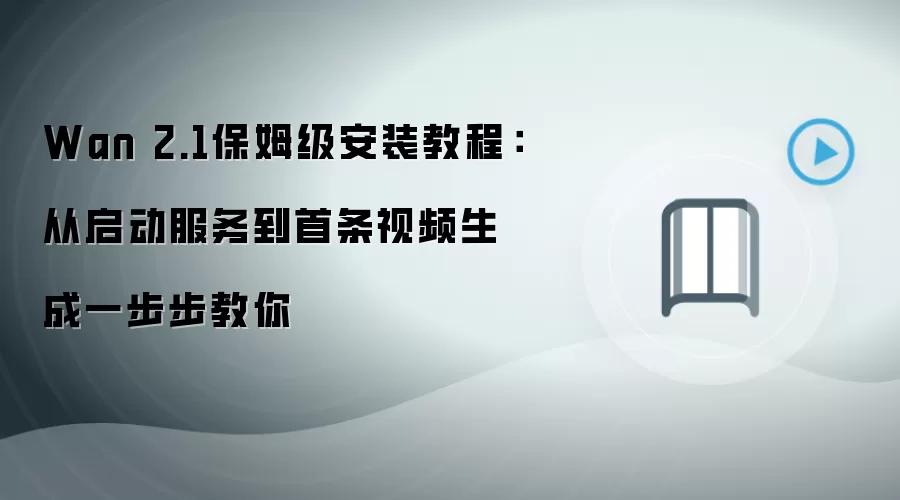 Wan 2.1保姆级安装教程:从启动服务到首条视频生成一步步教你