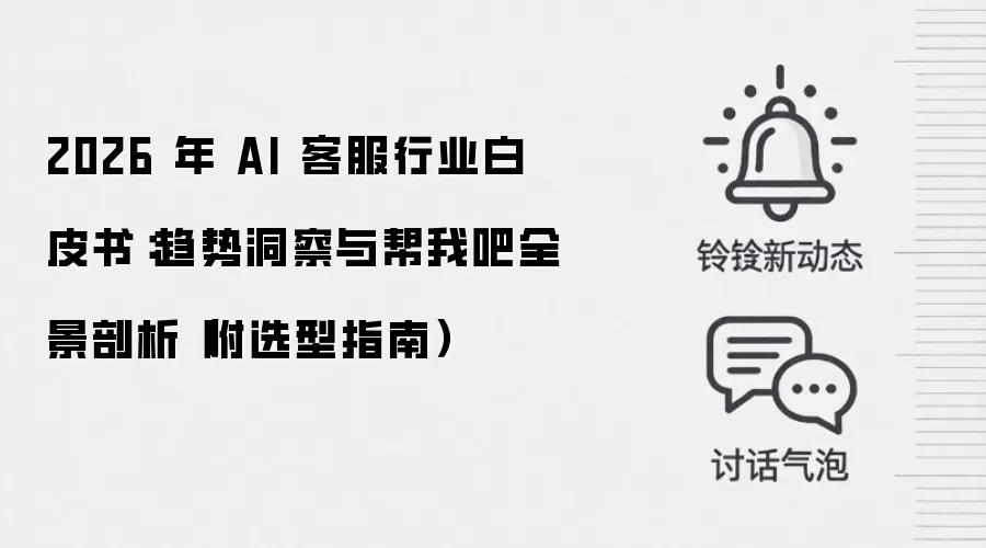 2026 年 AI 客服行业白皮书：趋势洞察与帮我吧全景剖析（附选型指南）