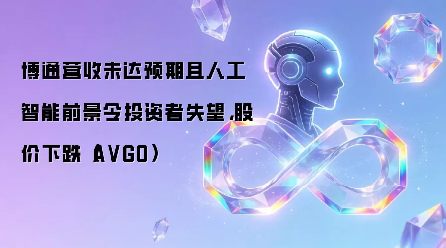 博通营收未达预期且人工智能前景令投资者失望，股价下跌（A VGO）