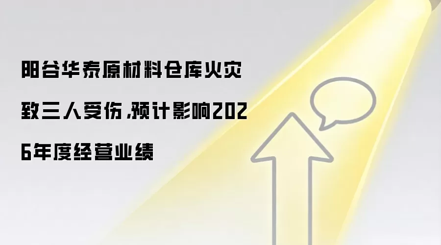 阳谷华泰原材料仓库火灾致三人受伤,预计影响2026年度经营业绩
