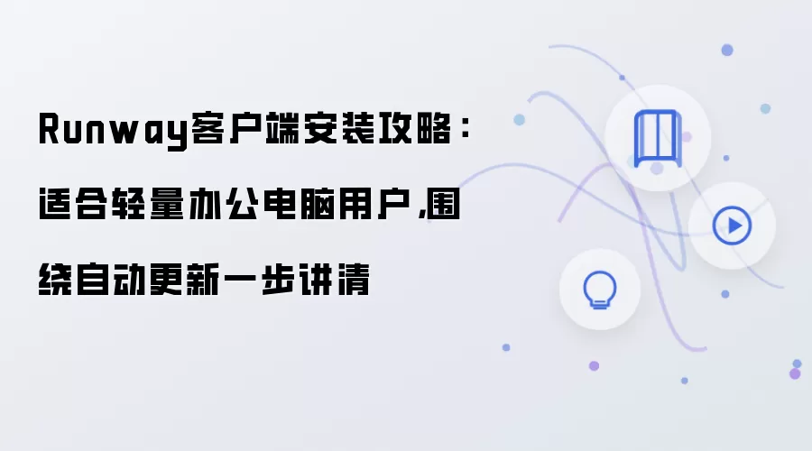 Runway客户端安装攻略：适合轻量办公电脑用户，围绕自动更新一步讲清