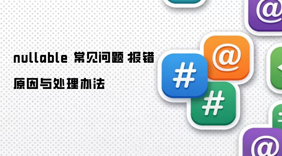 nullable 常见问题:报错原因与处理办法
