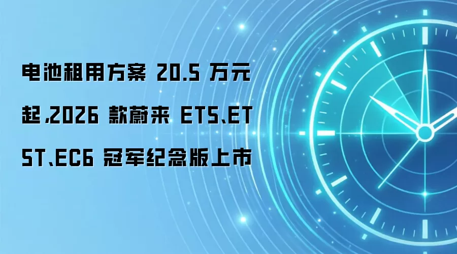 电池租用方案 20.5 万元起，2026 款蔚来 ET5、ET5T、EC6 冠军纪念版上市