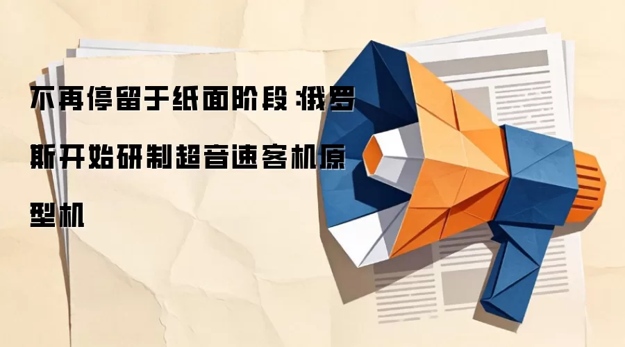 不再停留于纸面阶段：俄罗斯开始研制超音速客机原型机