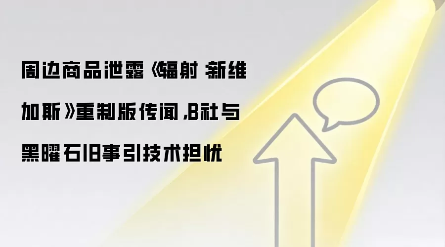 周边商品泄露《辐射：新维加斯》重制版传闻，B社与黑曜石旧事引技术担忧