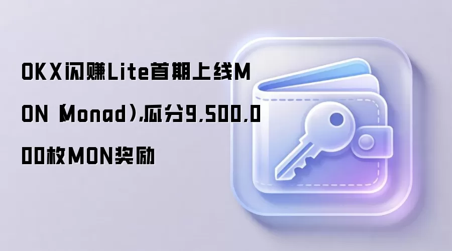 OKX闪赚Lite首期上线MON（Monad）锁仓奖励活动