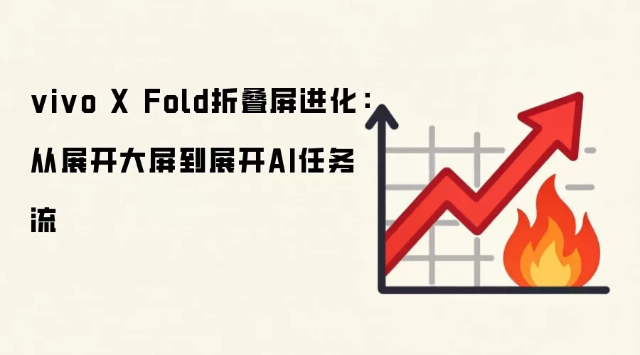 vivo X Fold折叠屏进化:从展开大屏到展开AI任务流