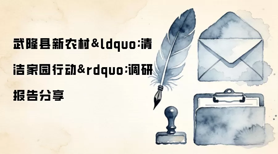 武隆县新农村“清洁家园行动”调研报告分享