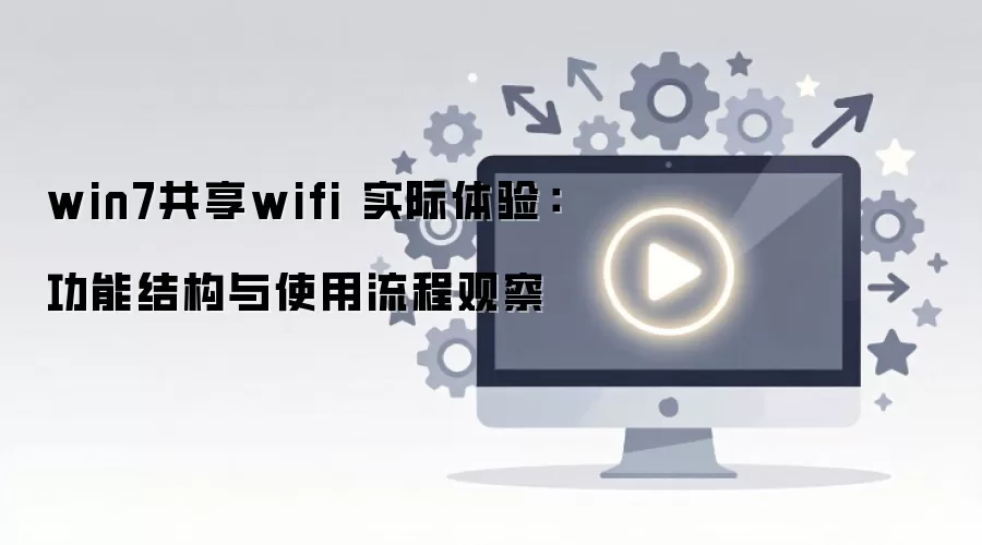 win7共享wifi 实际体验:功能结构与使用流程观察
