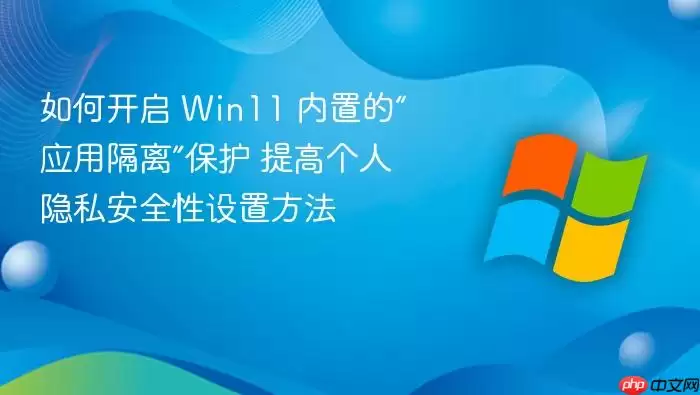 如何开启 win11 内置的“应用隔离”保护 提高个人隐私安全性设置方法