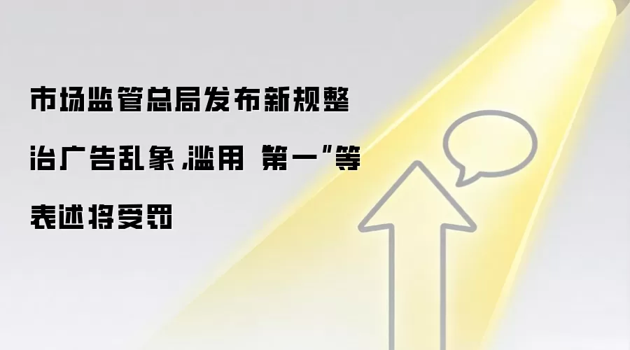 市场监管总局发布新规整治广告乱象，滥用“第一”等表述将受罚