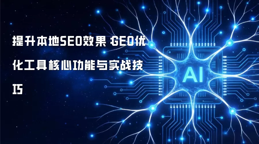 提升本地SEO效果：GEO优化工具核心功能与实战技巧
