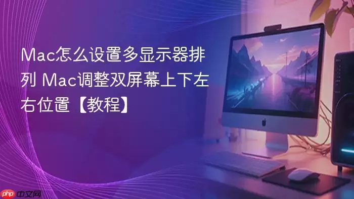 mac怎么设置多显示器排列 mac调整双屏幕上下左右位置【教程】
