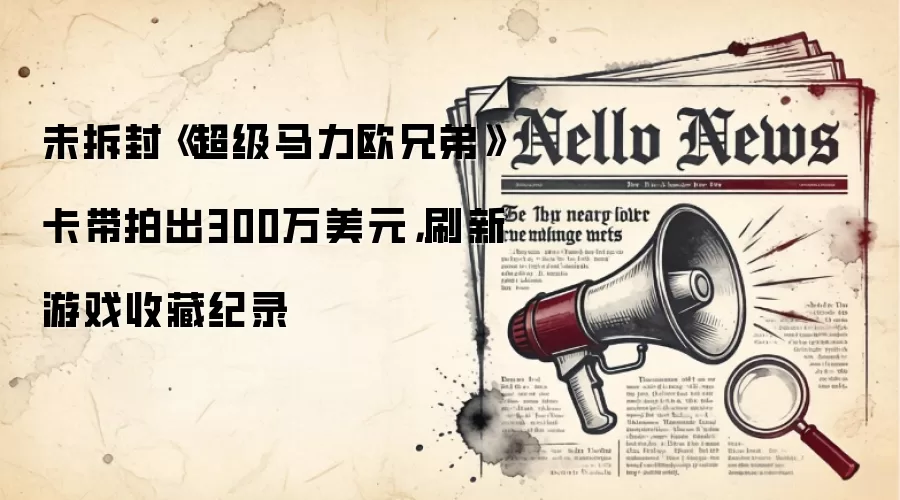 未拆封《超级马力欧兄弟》卡带拍出300万美元，刷新游戏收藏纪录